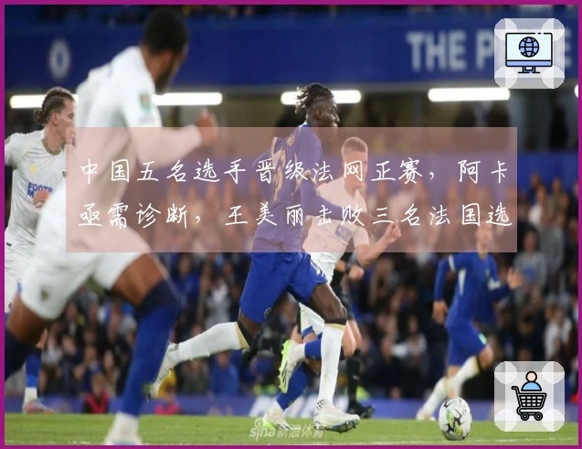 中国五名选手晋级法网正赛，阿卡亟需诊断，王美丽击败三名法国选手，张帅获胜