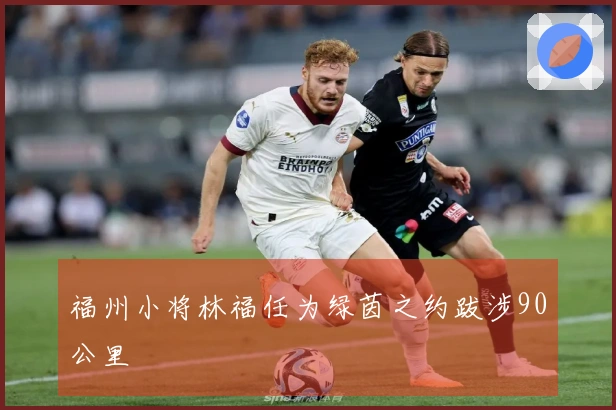 福州小将林福任为绿茵之约跋涉90公里