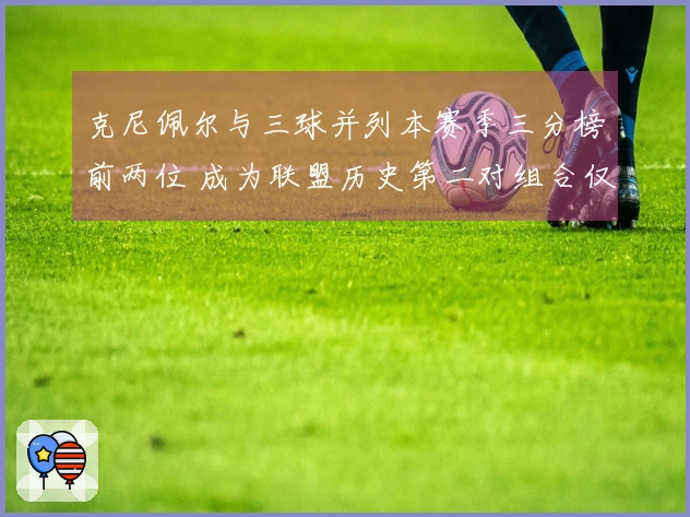 克尼佩尔与三球并列本赛季三分榜前两位 成为联盟历史第二对组合仅次于水花