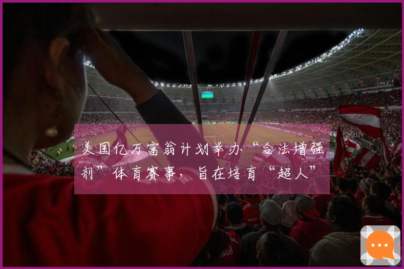 美国亿万富翁计划举办“合法增强剂”体育赛事，旨在培育“超人”级运动员