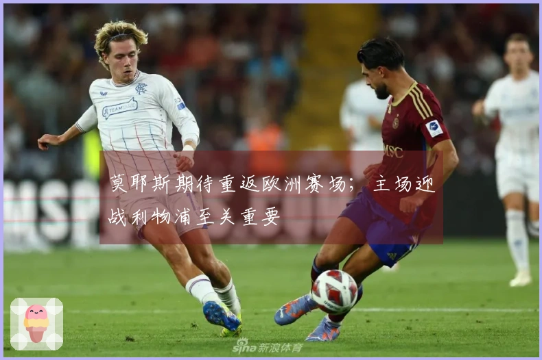 莫耶斯期待重返欧洲赛场；主场迎战利物浦至关重要