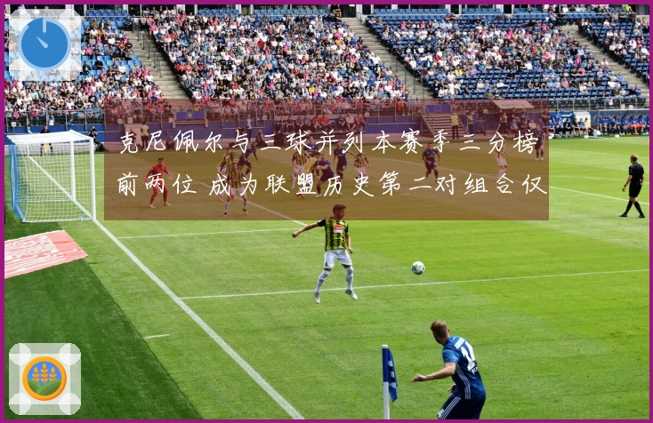 克尼佩尔与三球并列本赛季三分榜前两位 成为联盟历史第二对组合仅次于水花