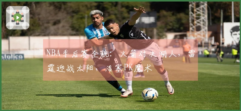 NBA季后赛全貌：火箭对决湖人，雷霆迎战太阳，活塞PK魔术