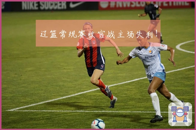 辽篮常规赛收官战主场失利！