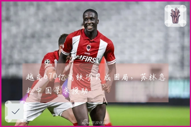 越南670亿高铁项目成困局，苏林急赴中国寻求援助