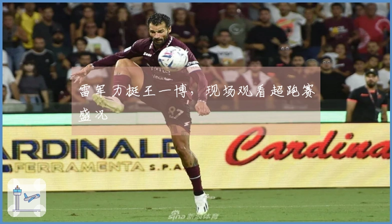 雷军力挺王一博，现场观看超跑赛盛况