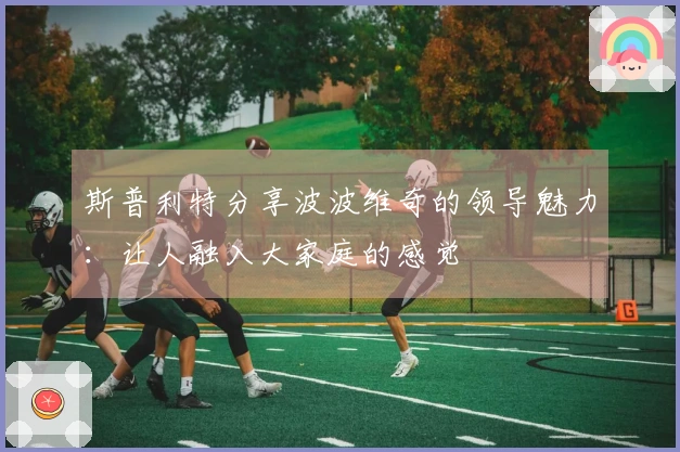 斯普利特分享波波维奇的领导魅力：让人融入大家庭的感觉