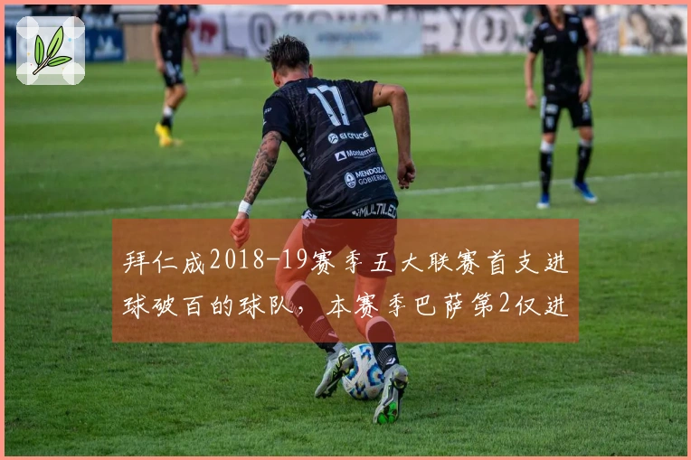 拜仁成2018-19赛季五大联赛首支进球破百的球队，本赛季巴萨第2仅进84球