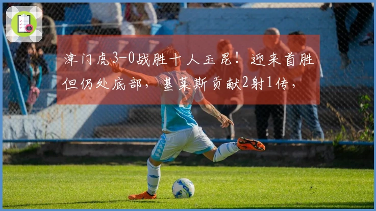 津门虎3-0战胜十人玉昆！迎来首胜但仍处底部，基莱斯贡献2射1传，玉昆主场首败。