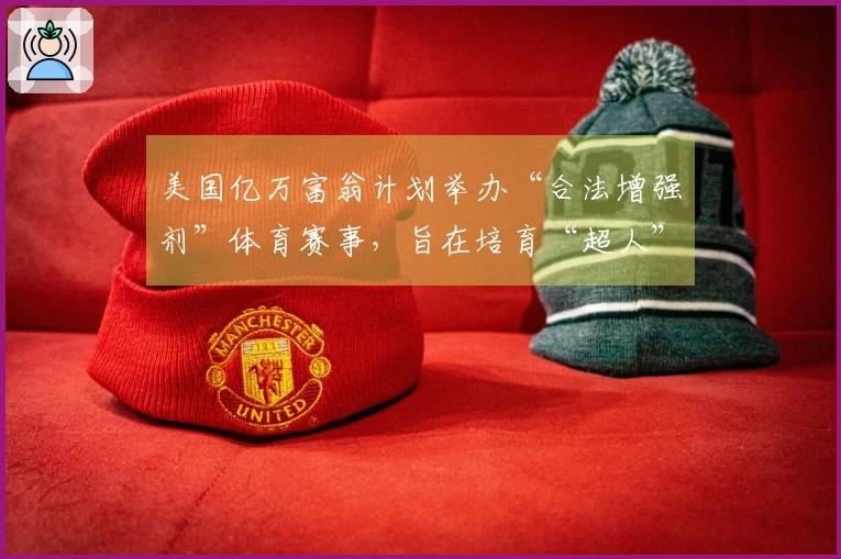 美国亿万富翁计划举办“合法增强剂”体育赛事，旨在培育“超人”级运动员