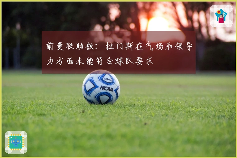 前曼联助教：拉门斯在气场和领导力方面未能符合球队要求