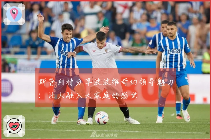 斯普利特分享波波维奇的领导魅力：让人融入大家庭的感觉